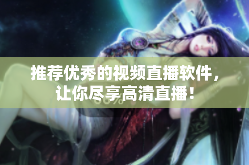 推荐优秀的视频直播软件，让你尽享高清直播！