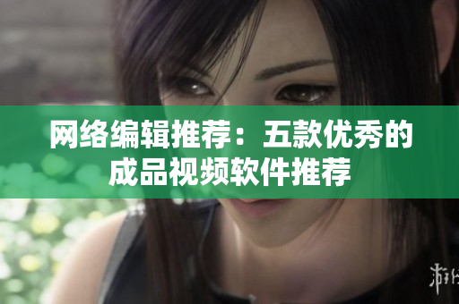 网络编辑推荐：五款优秀的成品视频软件推荐