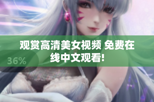 观赏高清美女视频 免费在线中文观看!