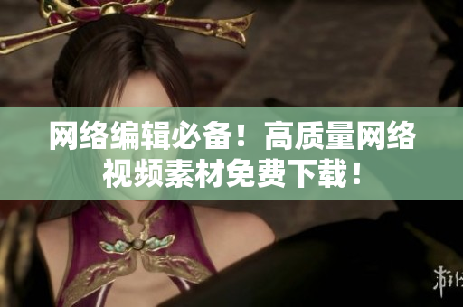 网络编辑必备！高质量网络视频素材免费下载！