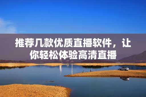 推荐几款优质直播软件，让你轻松体验高清直播