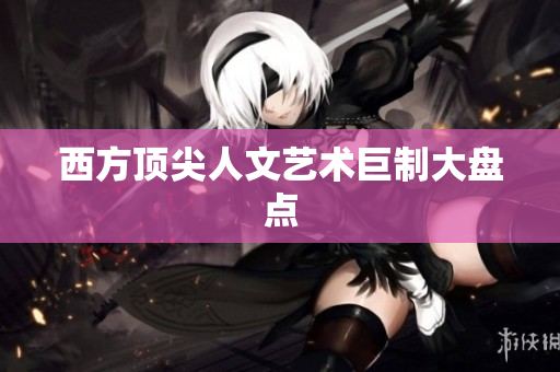 西方顶尖人文艺术巨制大盘点