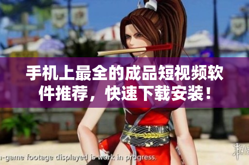 手机上最全的成品短视频软件推荐，快速下载安装！