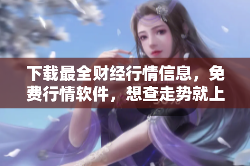 下载最全财经行情信息，免费行情软件，想查走势就上这个APP！