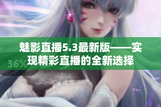 魅影直播5.3最新版——实现精彩直播的全新选择