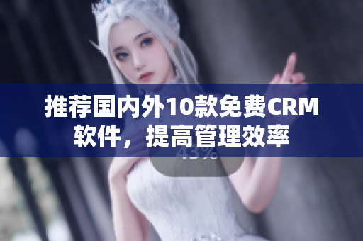 推荐国内外10款免费CRM软件，提高管理效率