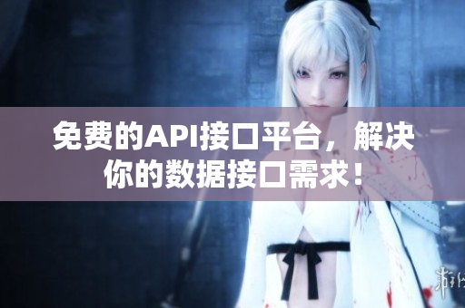 免费的API接口平台，解决你的数据接口需求！