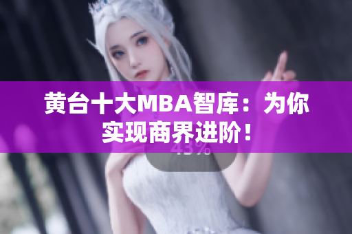 黄台十大MBA智库：为你实现商界进阶！