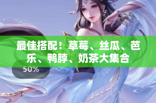 最佳搭配！草莓、丝瓜、芭乐、鸭脖、奶茶大集合