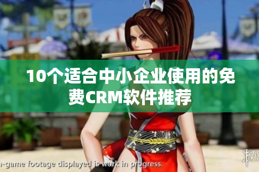 10个适合中小企业使用的免费CRM软件推荐