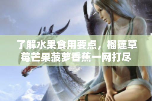 了解水果食用要点，榴莲草莓芒果菠萝香蕉一网打尽