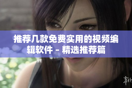 推荐几款免费实用的视频编辑软件 – 精选推荐篇