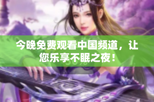 今晚免费观看中国频道，让您乐享不眠之夜！
