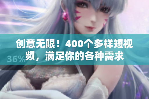 创意无限！400个多样短视频，满足你的各种需求
