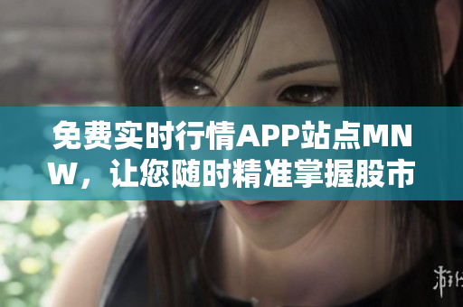 免费实时行情APP站点MNW，让您随时精准掌握股市动态