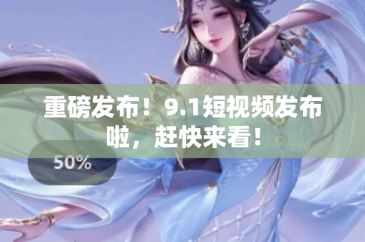 重磅发布！9.1短视频发布啦，赶快来看！