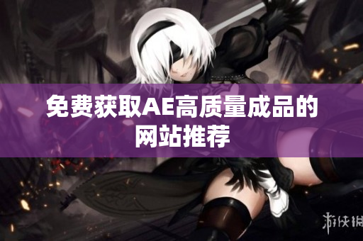 免费获取AE高质量成品的网站推荐