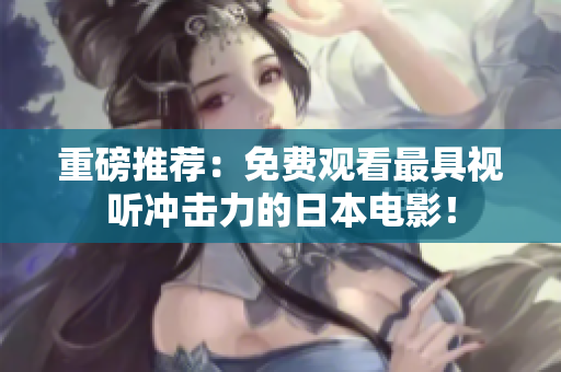 重磅推荐：免费观看最具视听冲击力的日本电影！