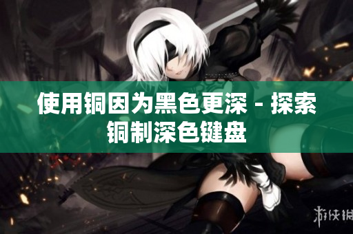 使用铜因为黑色更深 - 探索铜制深色键盘