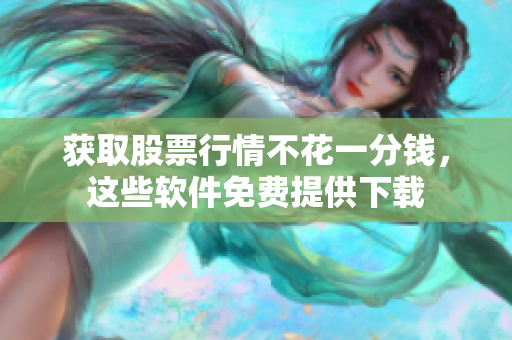 获取股票行情不花一分钱，这些软件免费提供下载