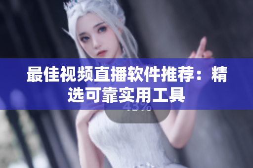 最佳视频直播软件推荐：精选可靠实用工具
