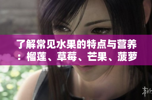 了解常见水果的特点与营养：榴莲、草莓、芒果、菠萝、香蕉
