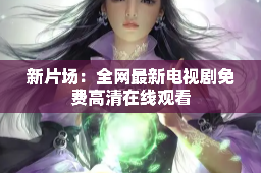 新片场：全网最新电视剧免费高清在线观看