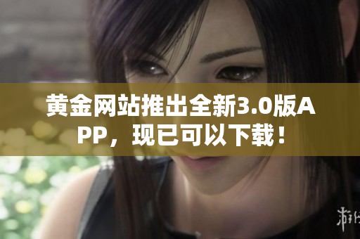 黄金网站推出全新3.0版APP，现已可以下载！