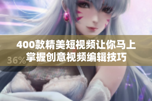 400款精美短视频让你马上掌握创意视频编辑技巧