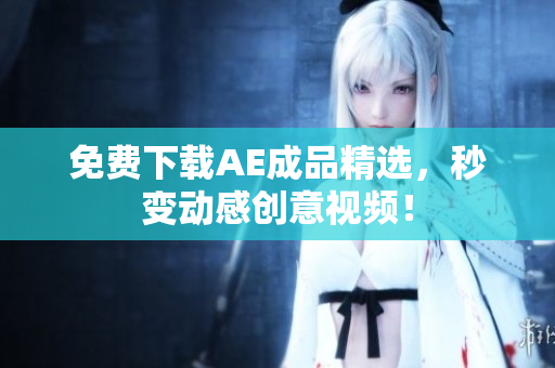 免费下载AE成品精选，秒变动感创意视频！