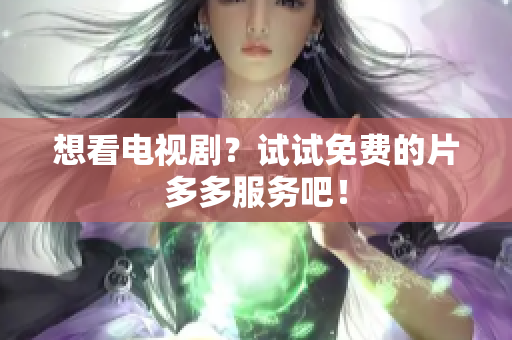 想看电视剧？试试免费的片多多服务吧！