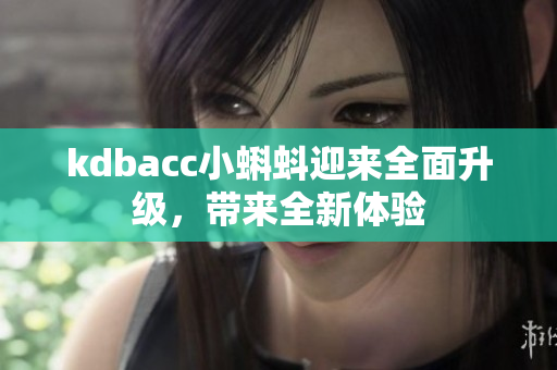 kdbacc小蝌蚪迎来全面升级，带来全新体验