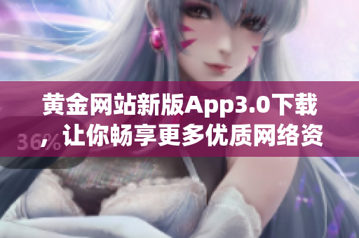 黄金网站新版App3.0下载，让你畅享更多优质网络资源