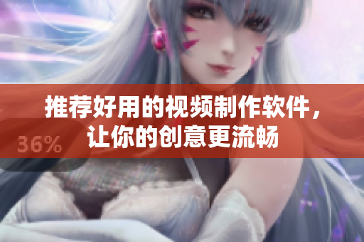 推荐好用的视频制作软件，让你的创意更流畅