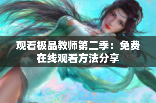 观看极品教师第二季：免费在线观看方法分享