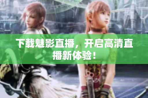 下载魅影直播，开启高清直播新体验！
