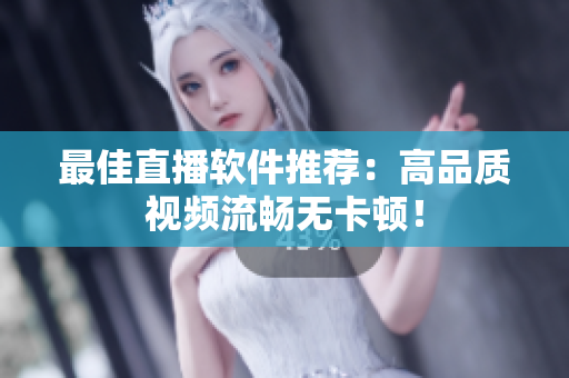 最佳直播软件推荐：高品质视频流畅无卡顿！