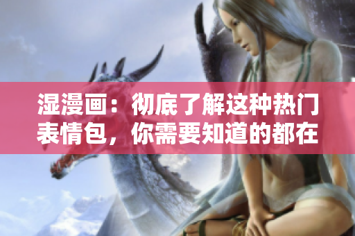湿漫画：彻底了解这种热门表情包，你需要知道的都在这里！