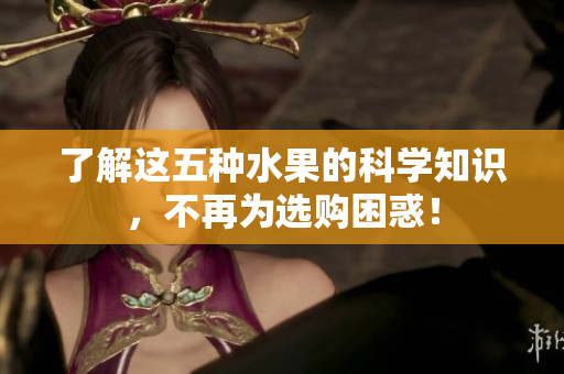 了解这五种水果的科学知识，不再为选购困惑！