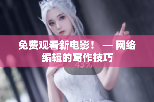 免费观看新电影！ — 网络编辑的写作技巧