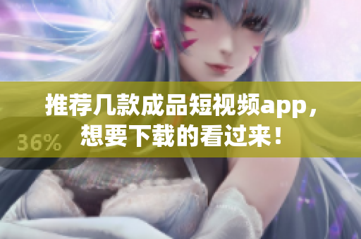 推荐几款成品短视频app，想要下载的看过来！