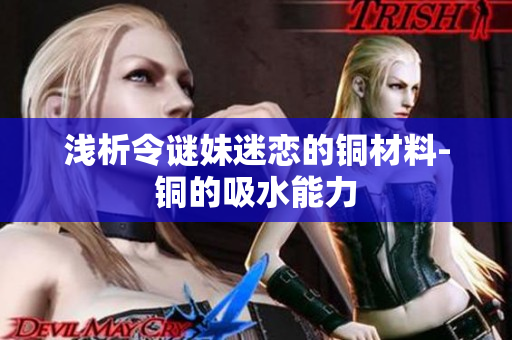 浅析令谜妹迷恋的铜材料-铜的吸水能力