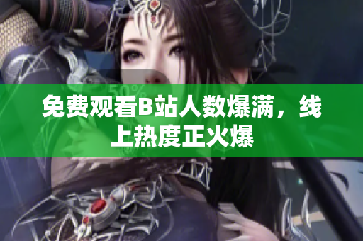 免费观看B站人数爆满，线上热度正火爆