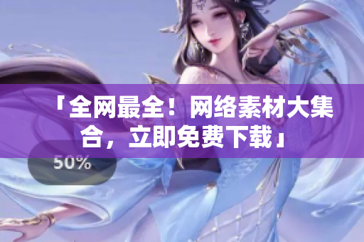 「全网最全！网络素材大集合，立即免费下载」