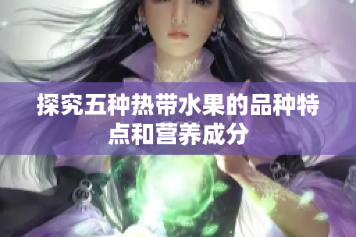 探究五种热带水果的品种特点和营养成分