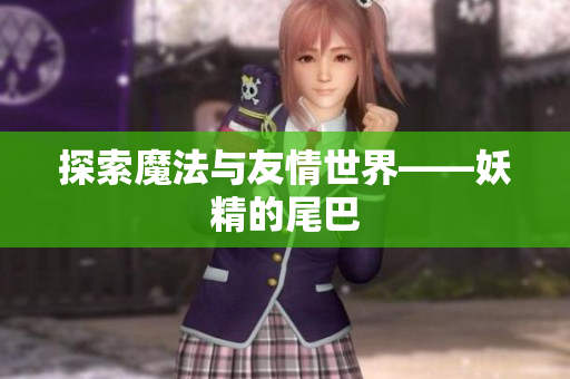 探索魔法与友情世界——妖精的尾巴