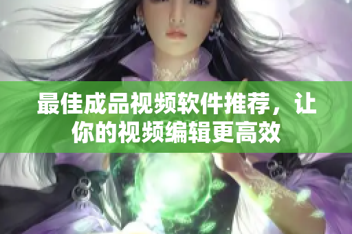 最佳成品视频软件推荐，让你的视频编辑更高效