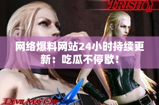 网络爆料网站24小时持续更新：吃瓜不停歇！