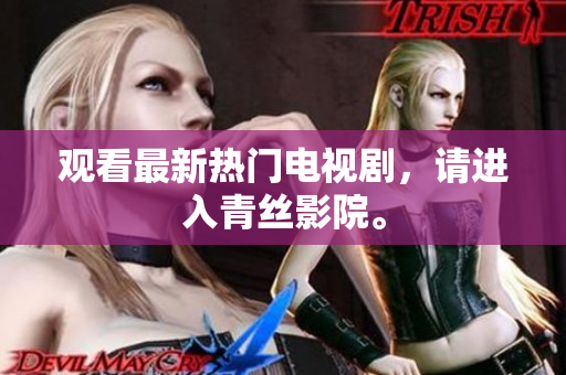 观看最新热门电视剧，请进入青丝影院。