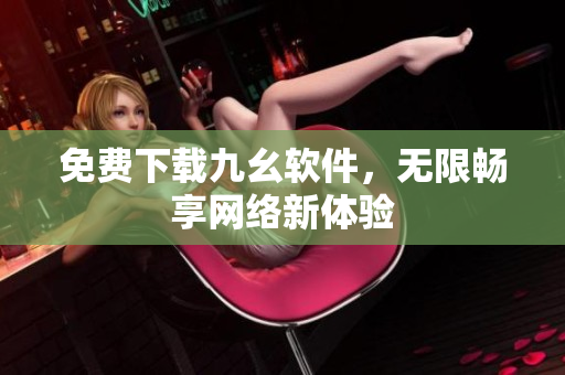 免费下载九幺软件，无限畅享网络新体验